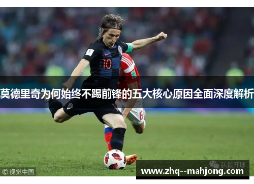 莫德里奇为何始终不踢前锋的五大核心原因全面深度解析