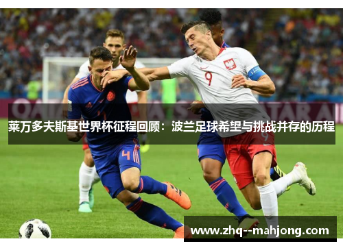 莱万多夫斯基世界杯征程回顾:波兰足球希望与挑战并存的历程 莱万多夫斯基世界杯征程回顾:波兰足球希望与挑战并存的历程