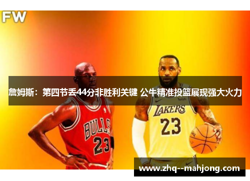 詹姆斯：第四节丢44分非胜利关键 公牛精准投篮展现强大火力