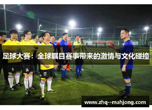 足球大赛：全球瞩目赛事带来的激情与文化碰撞