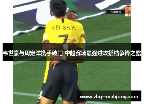 韦世豪与周定洋携手破门 中超赛场最强进攻搭档争锋之路 韦世豪与周定洋携手破门 中超赛场最强进攻搭档争锋之路