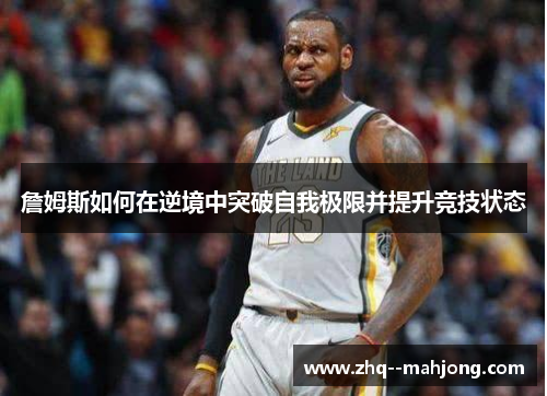 詹姆斯如何在逆境中突破自我极限并提升竞技状态 詹姆斯如何在逆境中突破自我极限并提升竞技状态