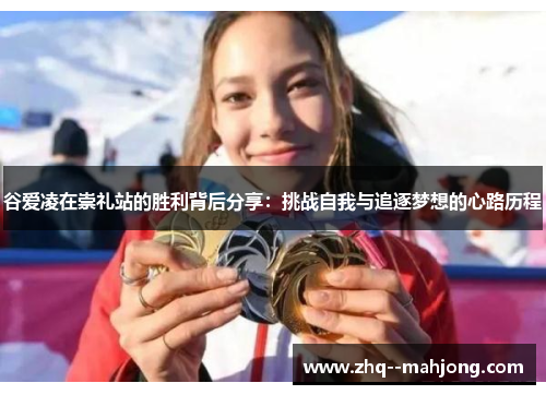 谷爱凌在崇礼站的胜利背后分享：挑战自我与追逐梦想的心路历程