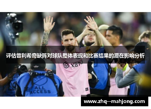 评估普利希奇缺阵对球队整体表现和比赛结果的潜在影响分析 评估普利希奇缺阵对球队整体表现和比赛结果的潜在影响分析