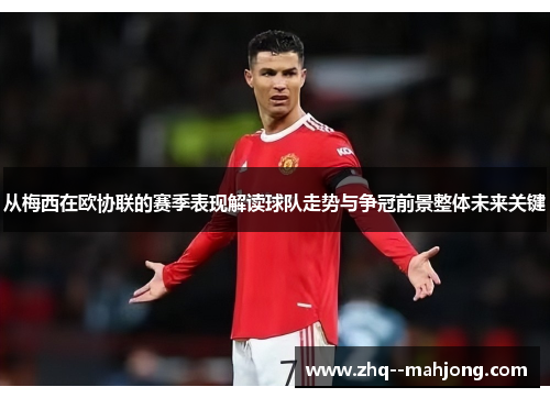 从梅西在欧协联的赛季表现解读球队走势与争冠前景整体未来关键