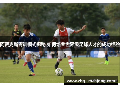 阿贾克斯青训模式揭秘 如何培养世界级足球人才的成功经验