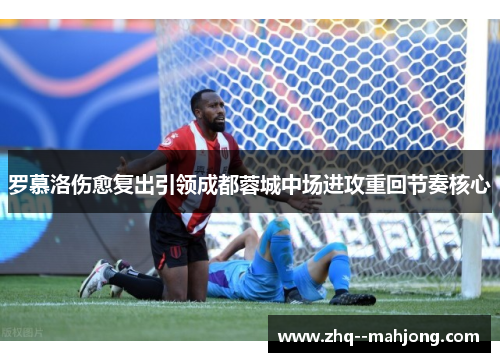 罗慕洛伤愈复出引领成都蓉城中场进攻重回节奏核心