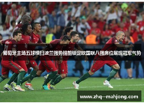 葡萄牙主场五球横扫波兰强势提前锁定欧国联八强席位展现冠军气势