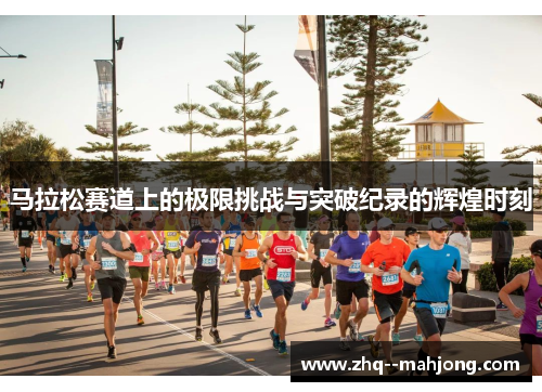 马拉松赛道上的极限挑战与突破纪录的辉煌时刻