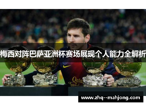 梅西对阵巴萨亚洲杯赛场展现个人能力全解析