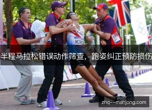 半程马拉松错误动作筛查,跑姿纠正预防损伤 半程马拉松错误动作筛查,跑姿纠正预防损伤