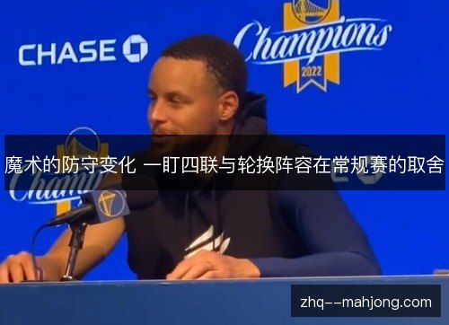 魔术的防守变化 一盯四联与轮换阵容在常规赛的取舍 魔术的防守变化 一盯四联与轮换阵容在常规赛的取舍